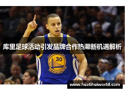 库里足球活动引发品牌合作热潮新机遇解析 库里足球活动引发品牌合作热潮新机遇解析