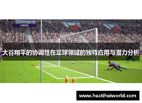 大谷翔平的协调性在足球领域的独特应用与潜力分析 大谷翔平的协调性在足球领域的独特应用与潜力分析