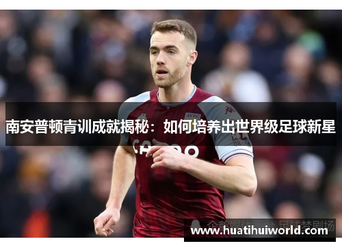 南安普顿青训成就揭秘：如何培养出世界级足球新星