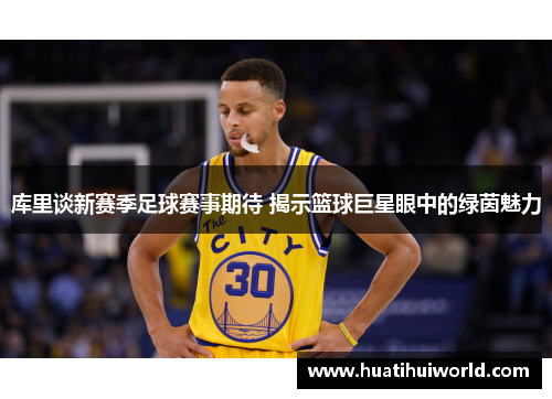 库里谈新赛季足球赛事期待 揭示篮球巨星眼中的绿茵魅力