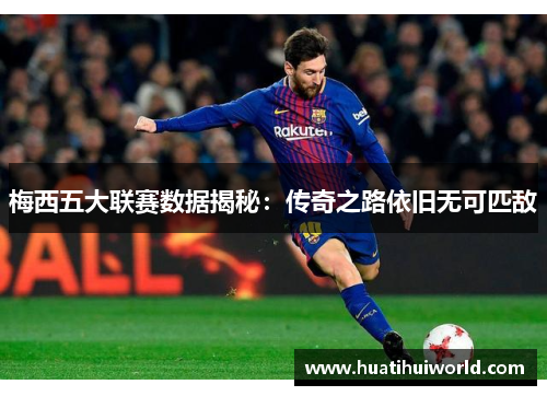 梅西五大联赛数据揭秘：传奇之路依旧无可匹敌